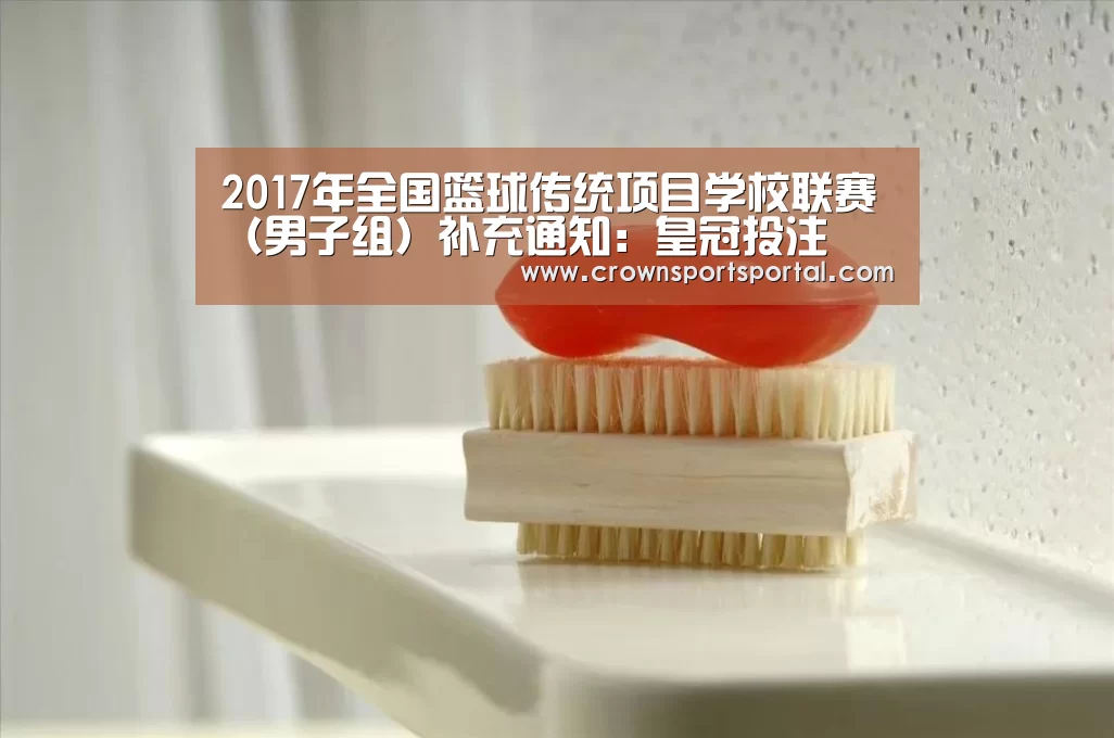 2017年全国篮球传统项目学校联赛(男子组)补充通知:皇冠投注(图2) 2017年全国篮球传统项目学校联赛(男子组)补充通知:皇冠投注(图2)
